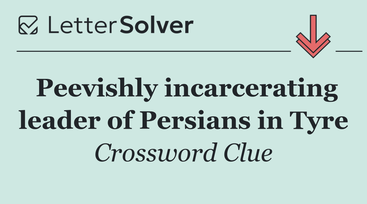 Peevishly incarcerating leader of Persians in Tyre
