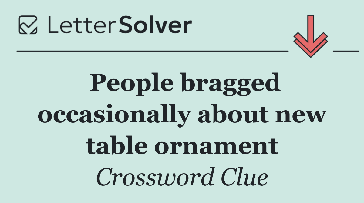 People bragged occasionally about new table ornament