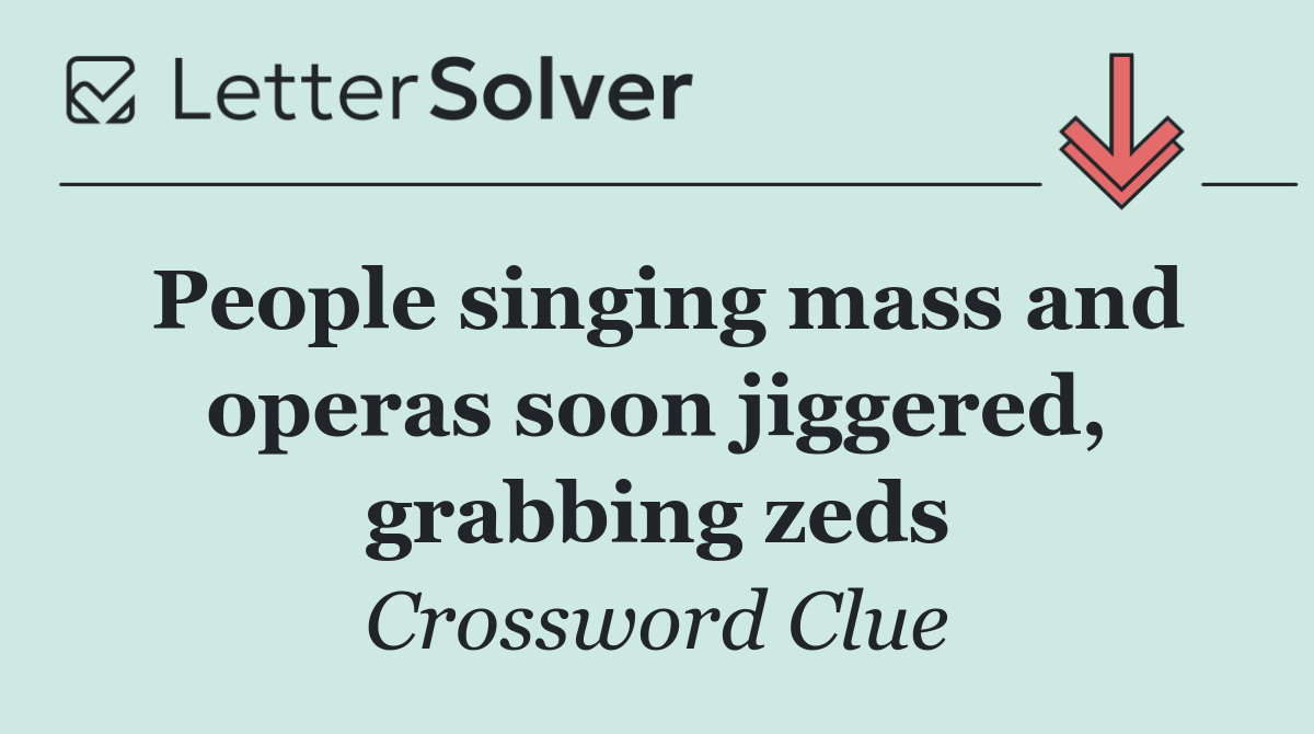 People singing mass and operas soon jiggered, grabbing zeds