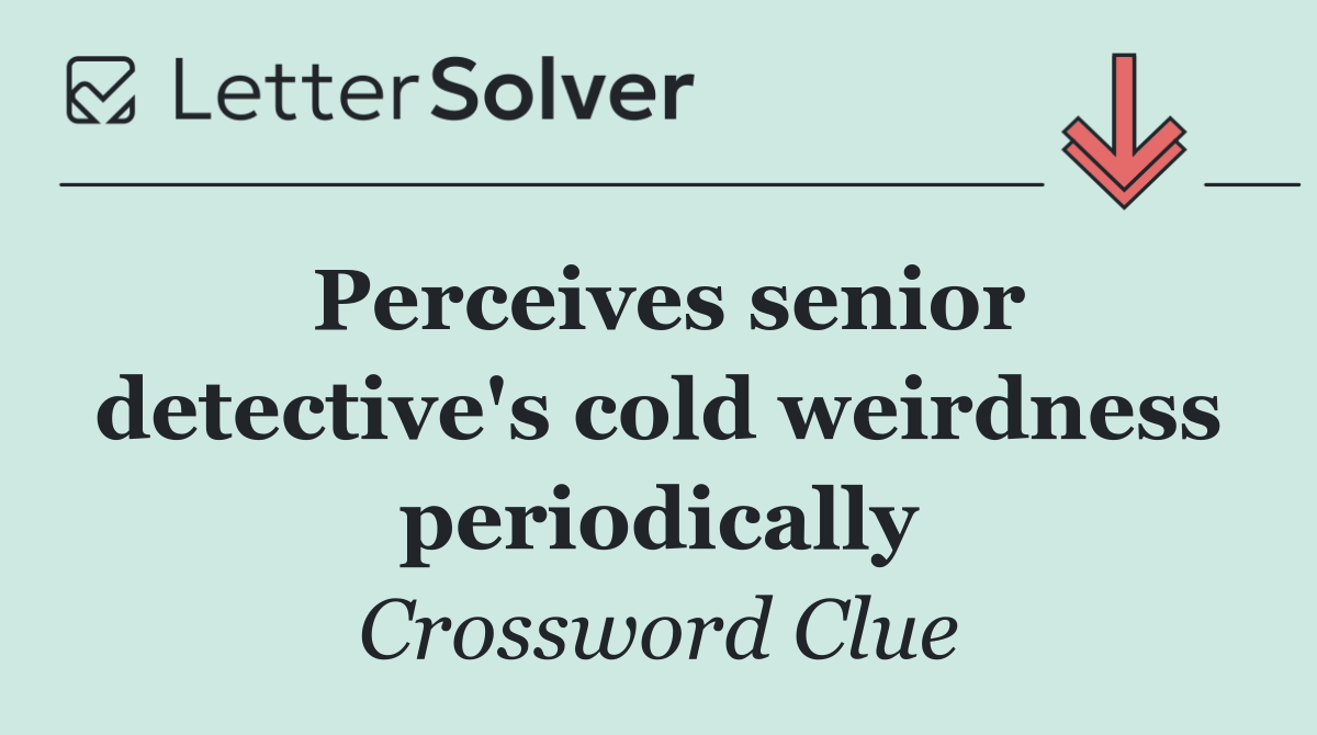 Perceives senior detective's cold weirdness periodically