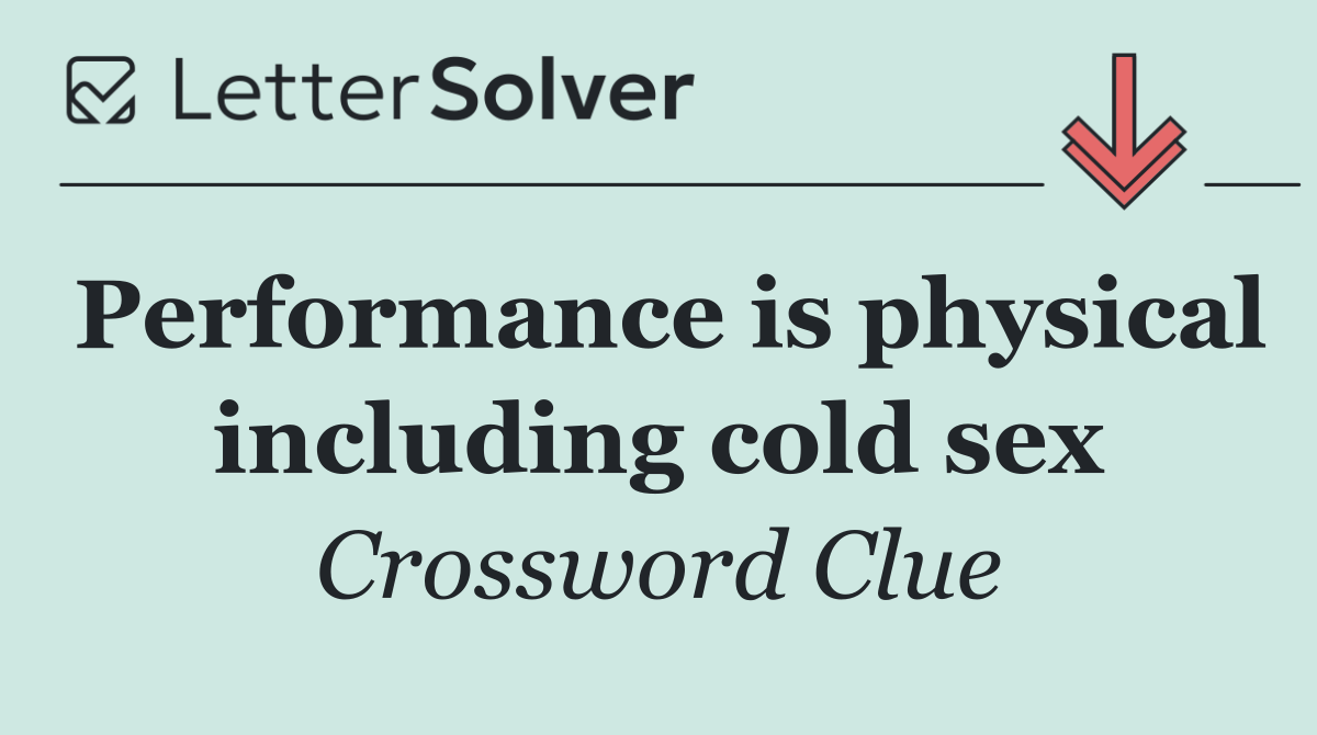 Performance is physical including cold sex