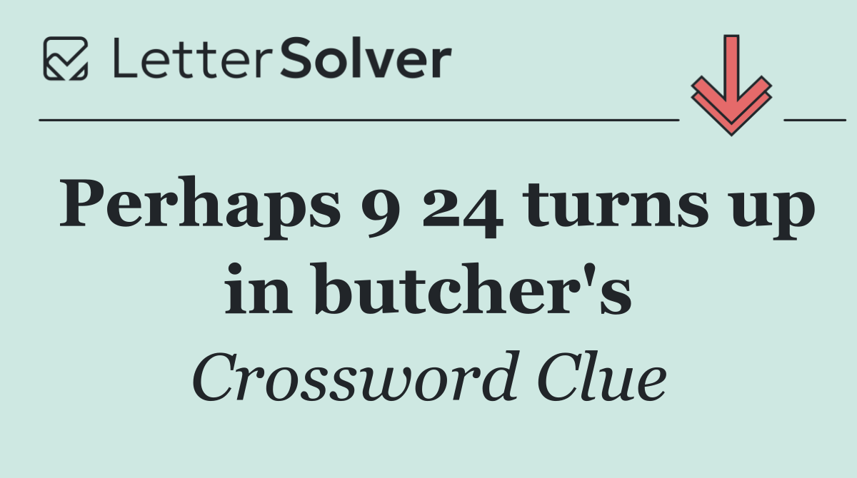 Perhaps 9 24 turns up in butcher's