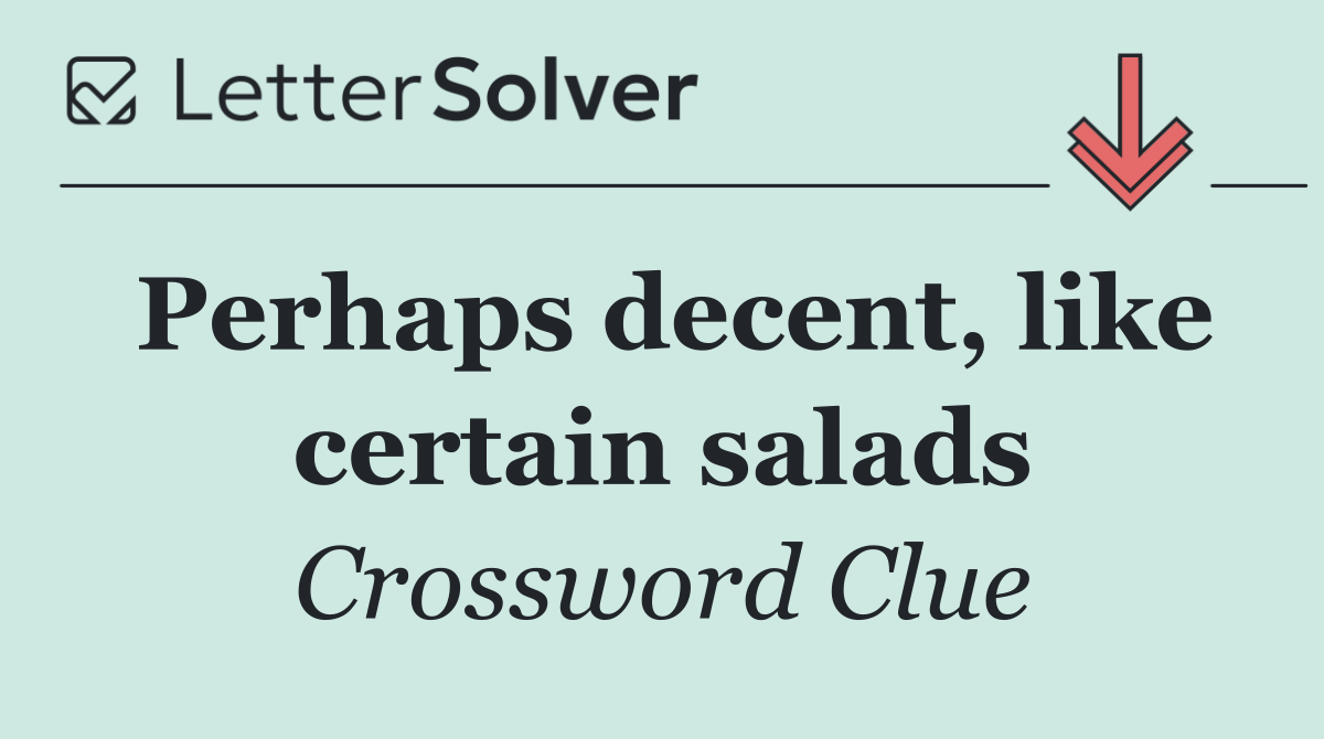 Perhaps decent, like certain salads