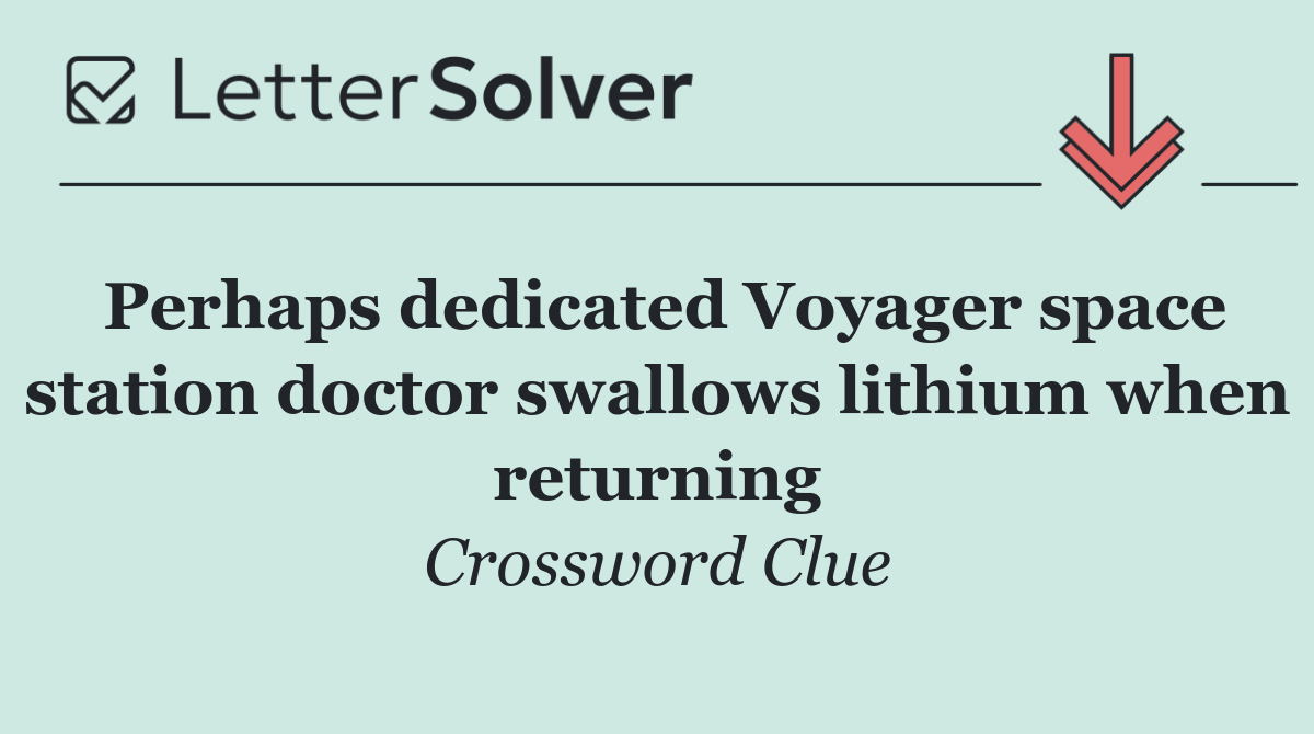 Perhaps dedicated Voyager space station doctor swallows lithium when returning