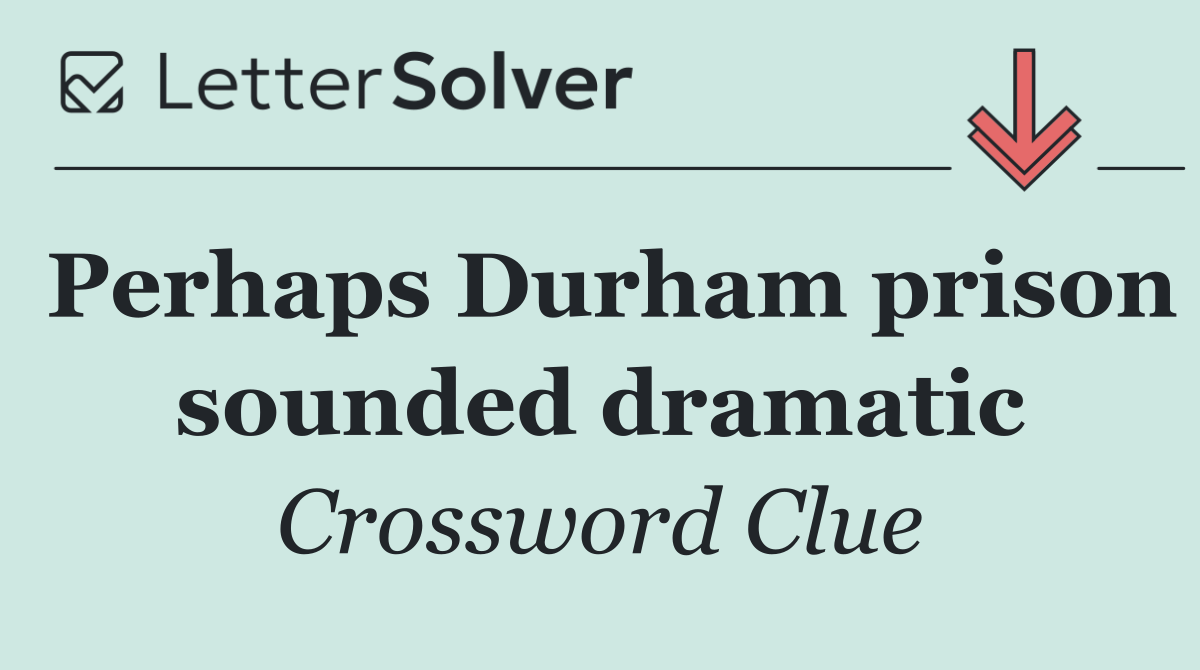 Perhaps Durham prison sounded dramatic
