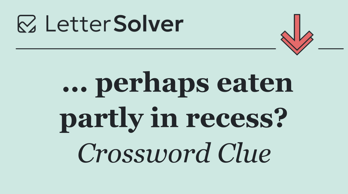 ... perhaps eaten partly in recess?