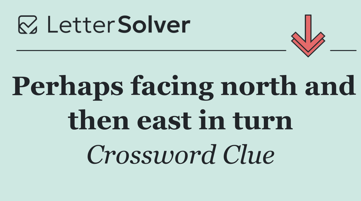 Perhaps facing north and then east in turn