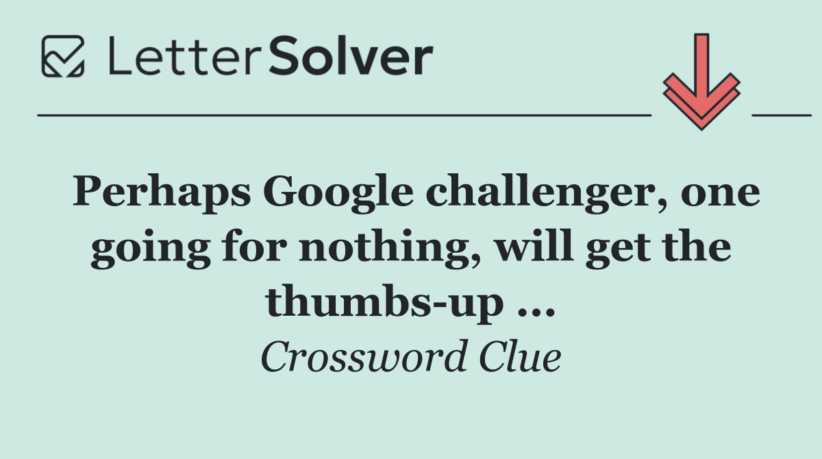 Perhaps Google challenger, one going for nothing, will get the thumbs up ...