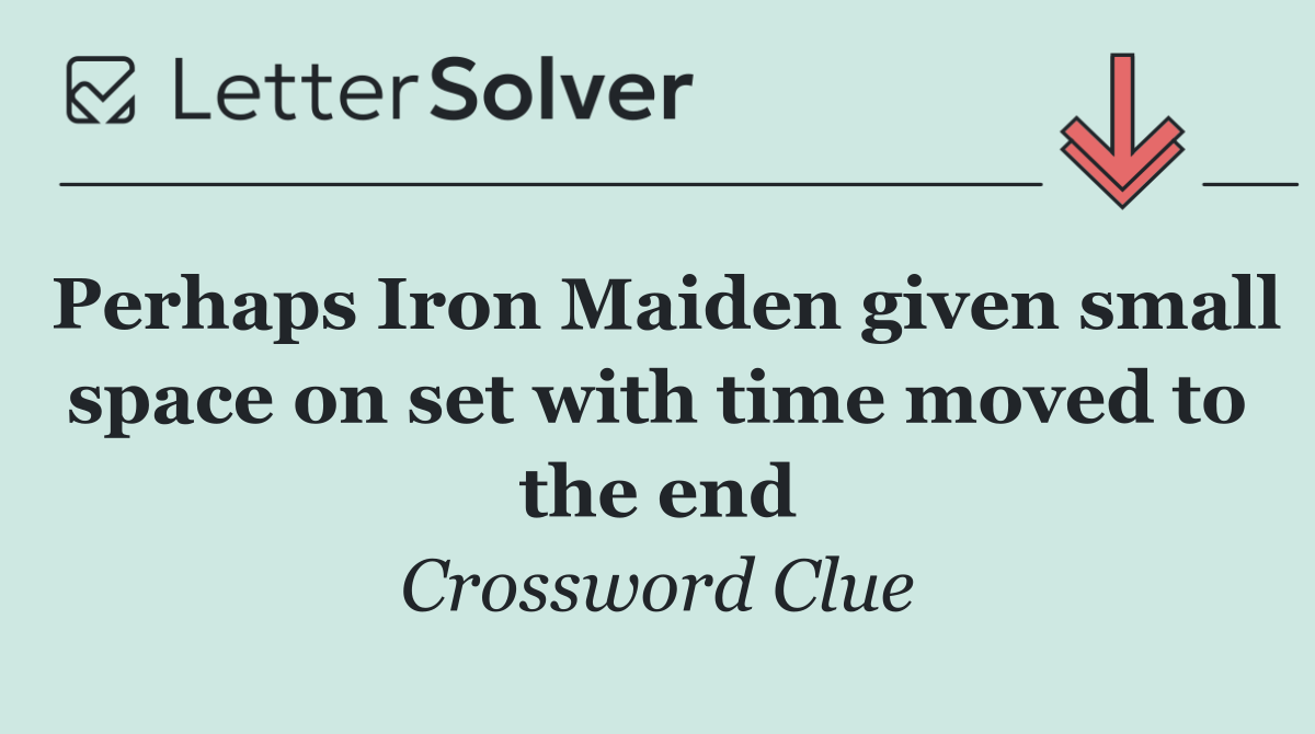 Perhaps Iron Maiden given small space on set with time moved to the end