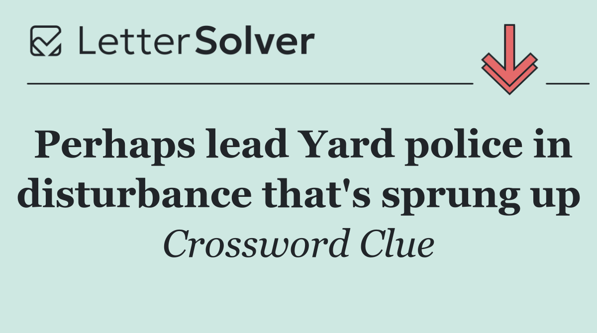 Perhaps lead Yard police in disturbance that's sprung up