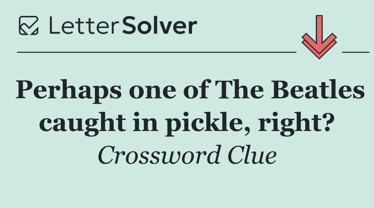 Perhaps one of The Beatles caught in pickle, right?