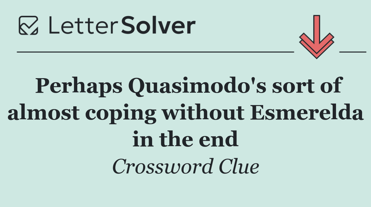 Perhaps Quasimodo's sort of almost coping without Esmerelda in the end