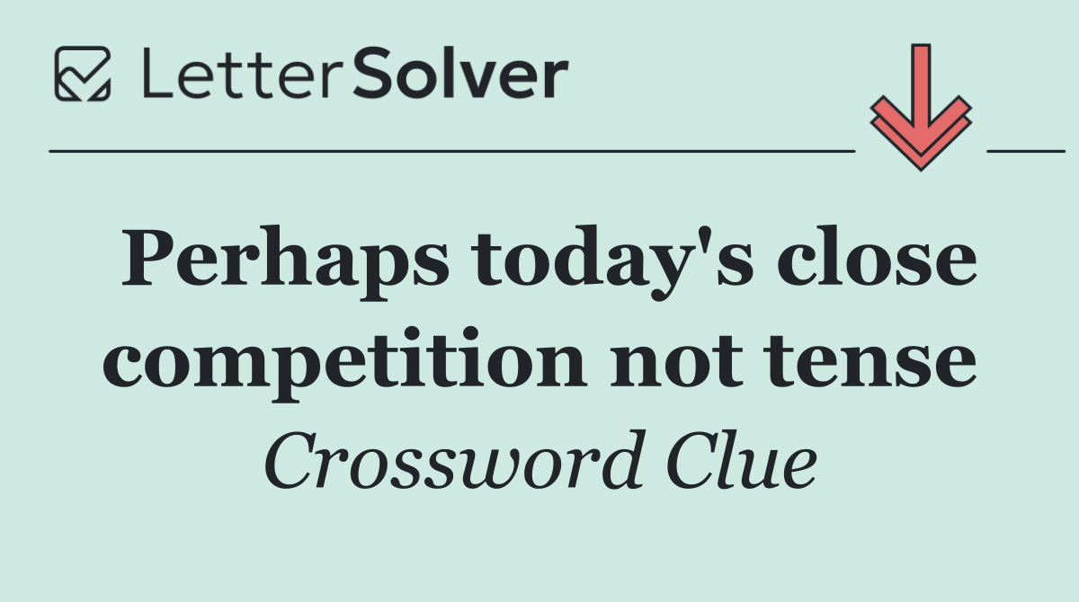 Perhaps today's close competition not tense