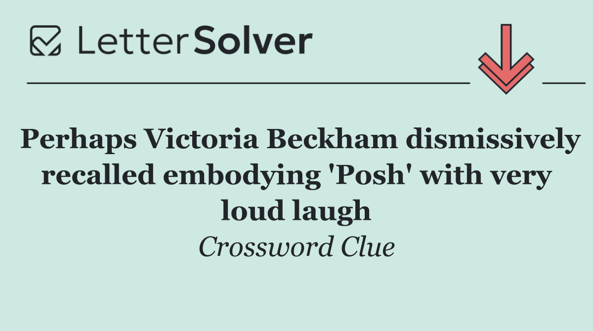 Perhaps Victoria Beckham dismissively recalled embodying 'Posh' with very loud laugh