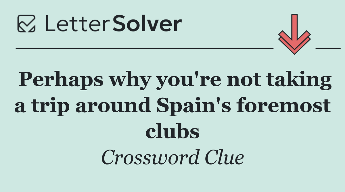 Perhaps why you're not taking a trip around Spain's foremost clubs