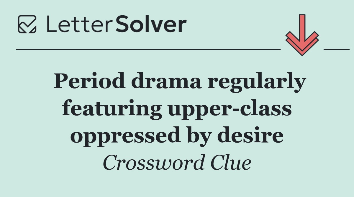 Period drama regularly featuring upper class oppressed by desire