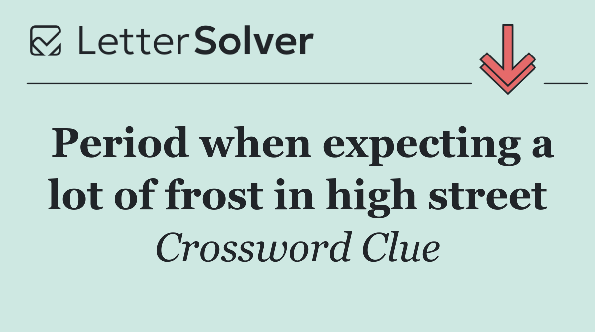 Period when expecting a lot of frost in high street