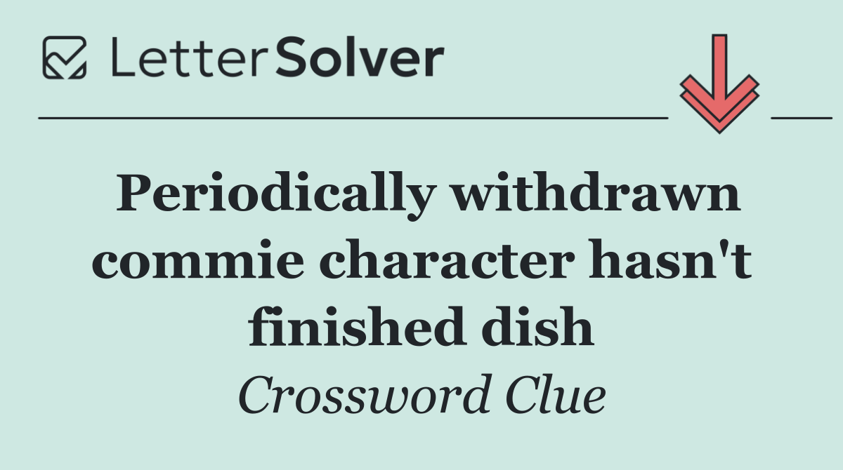 Periodically withdrawn commie character hasn't finished dish