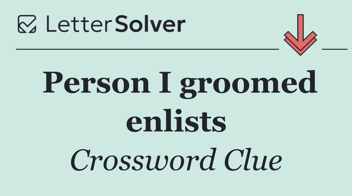 Person I groomed enlists