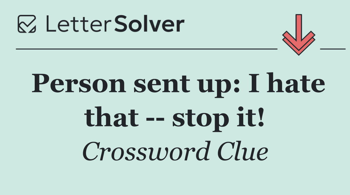 Person sent up: I hate that    stop it!