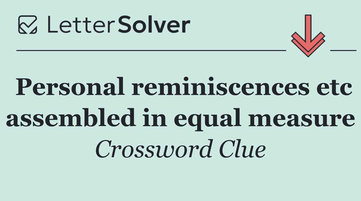 Personal reminiscences etc assembled in equal measure