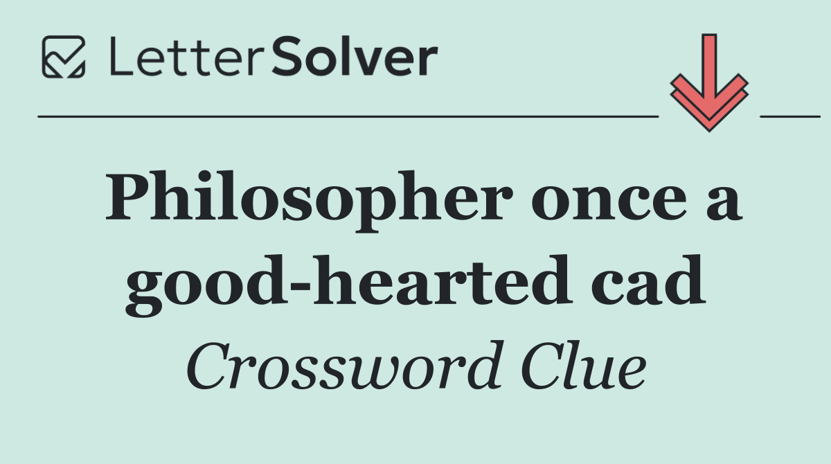 Philosopher once a good hearted cad