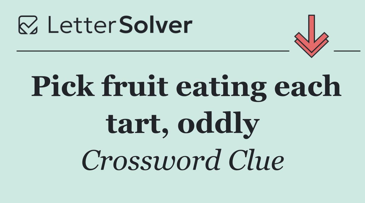 Pick fruit eating each tart, oddly