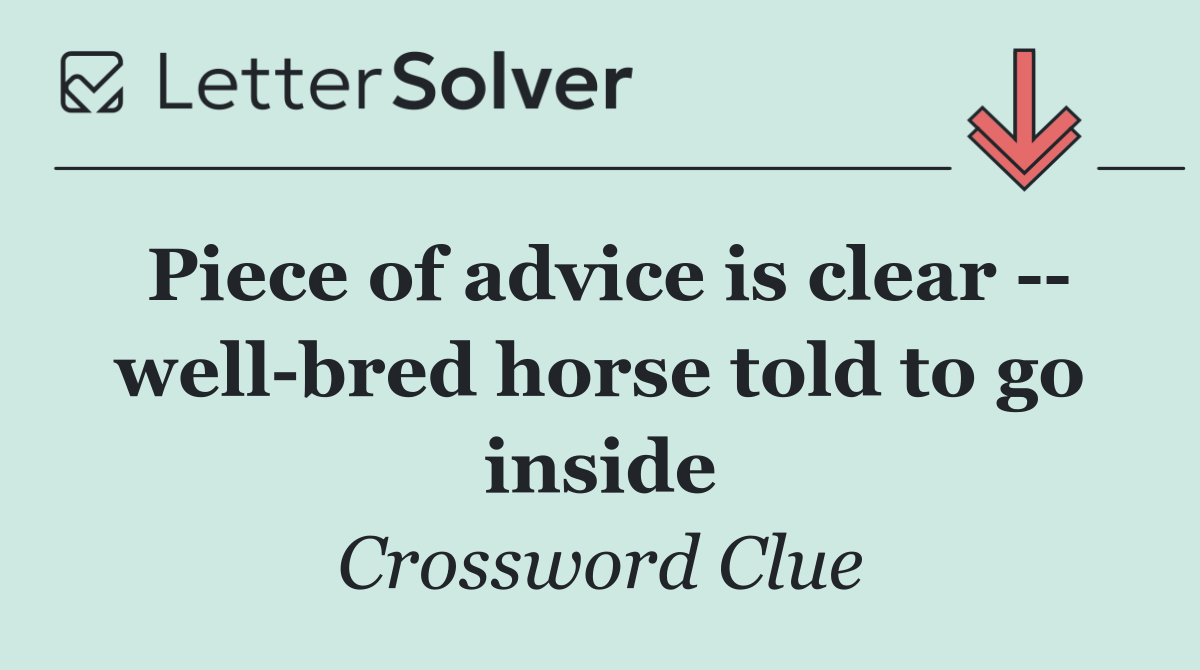 Piece of advice is clear    well bred horse told to go inside