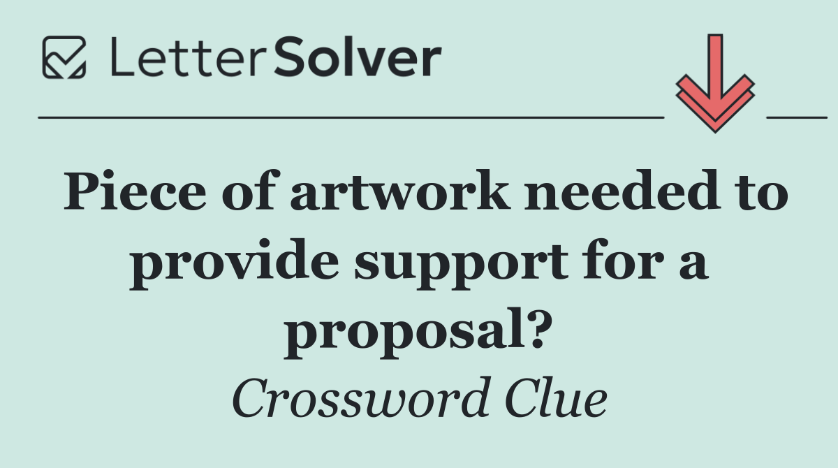 Piece of artwork needed to provide support for a proposal?