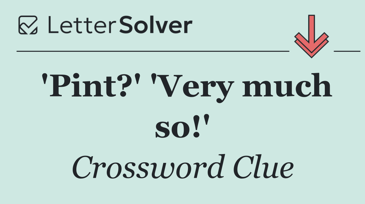 'Pint?' 'Very much so!'