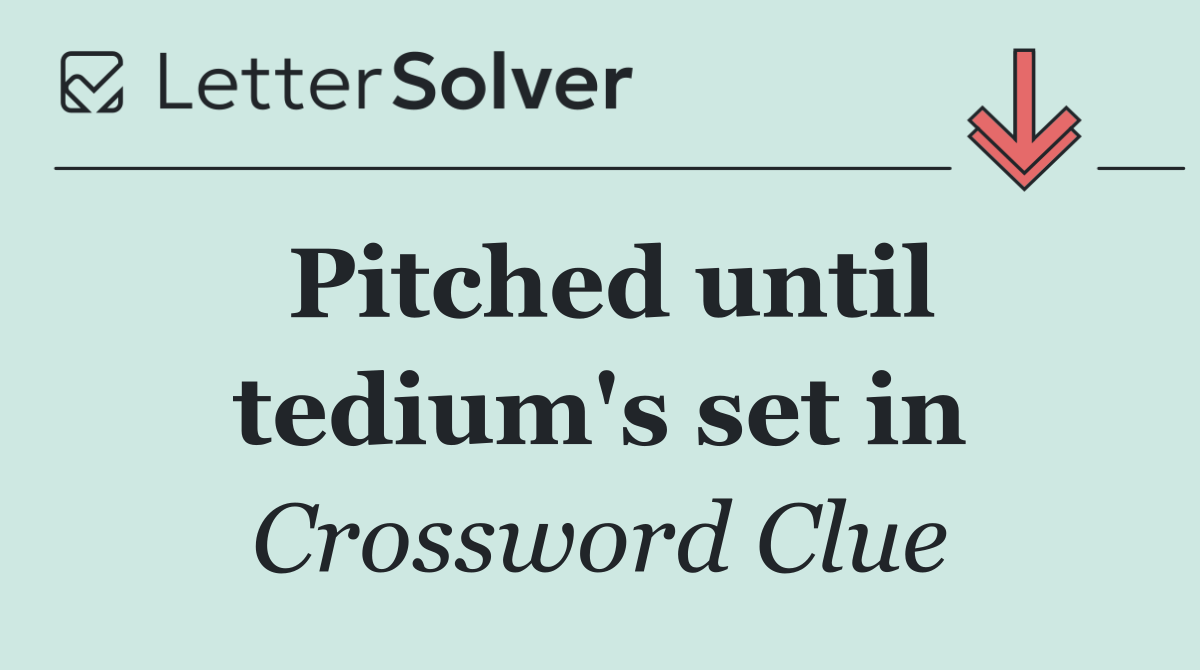 Pitched until tedium's set in