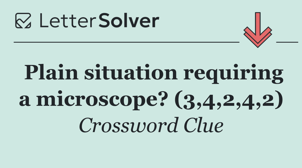 Plain situation requiring a microscope? (3,4,2,4,2)