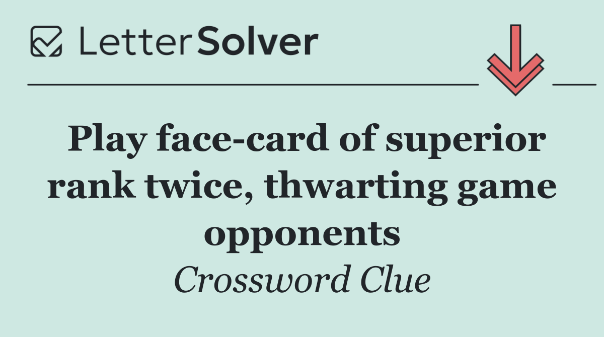 Play face card of superior rank twice, thwarting game opponents