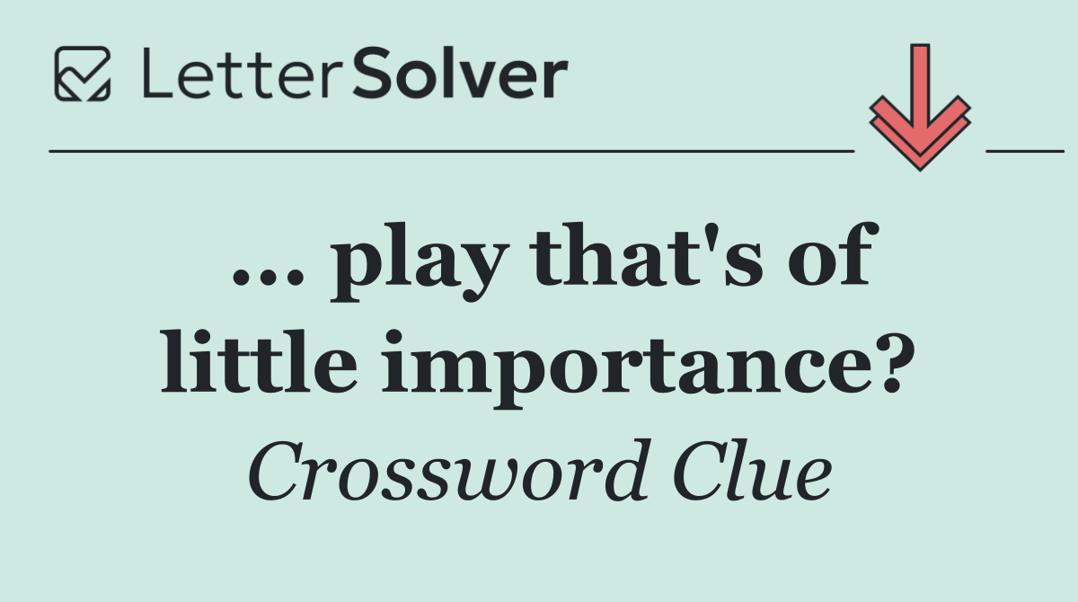 ... play that's of little importance?