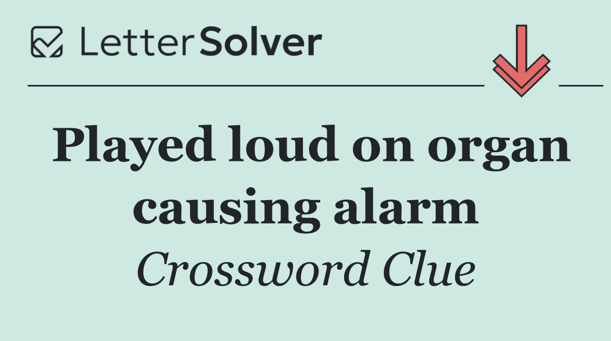 Played loud on organ causing alarm