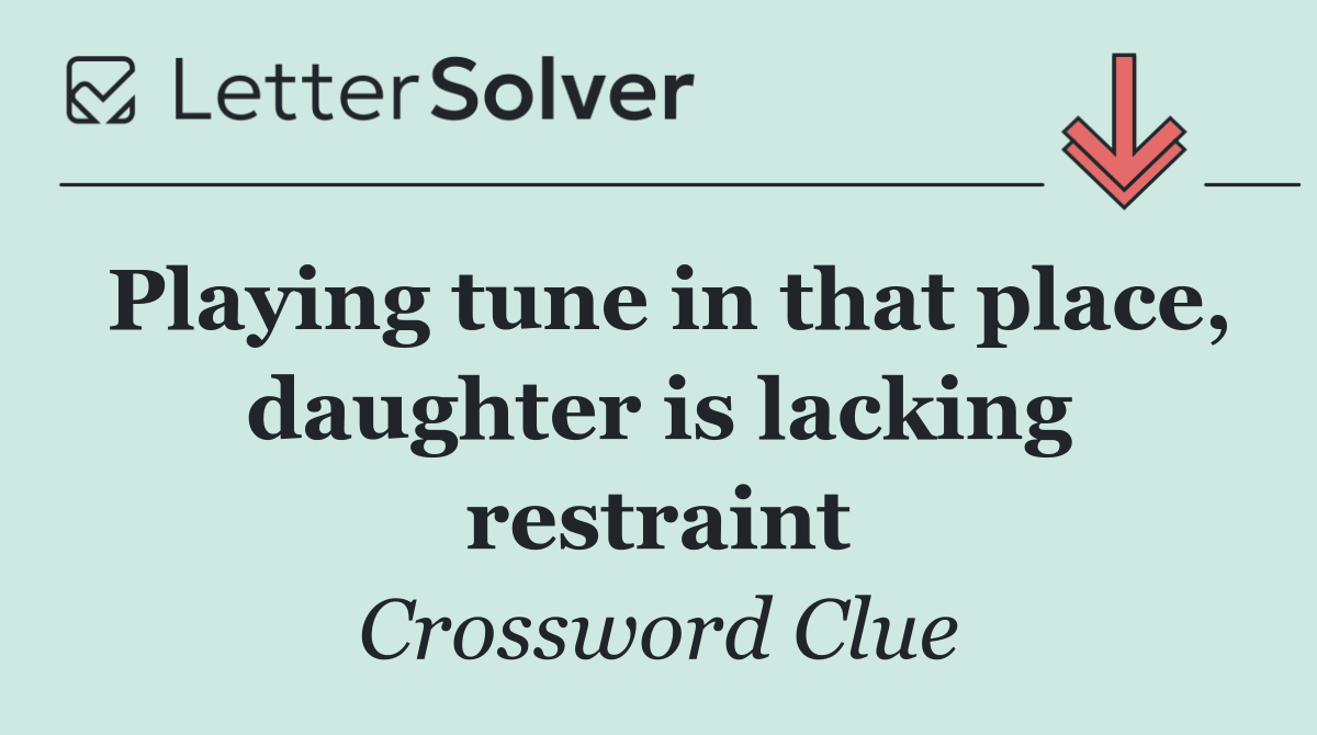 Playing tune in that place, daughter is lacking restraint