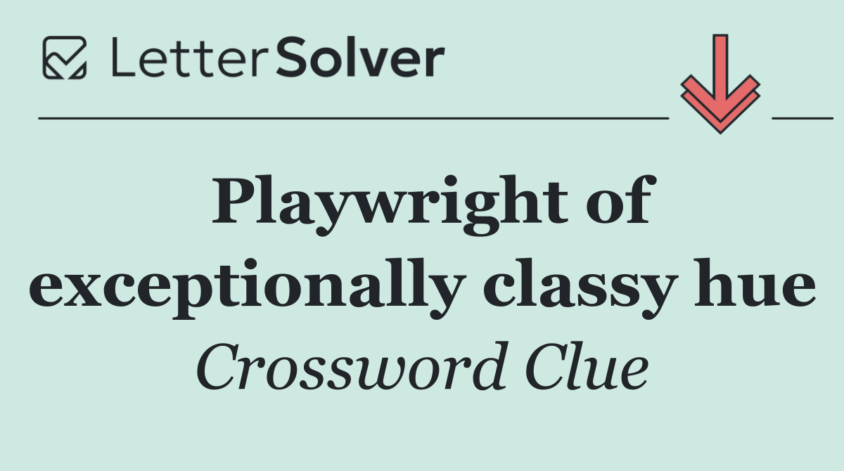 Playwright of exceptionally classy hue