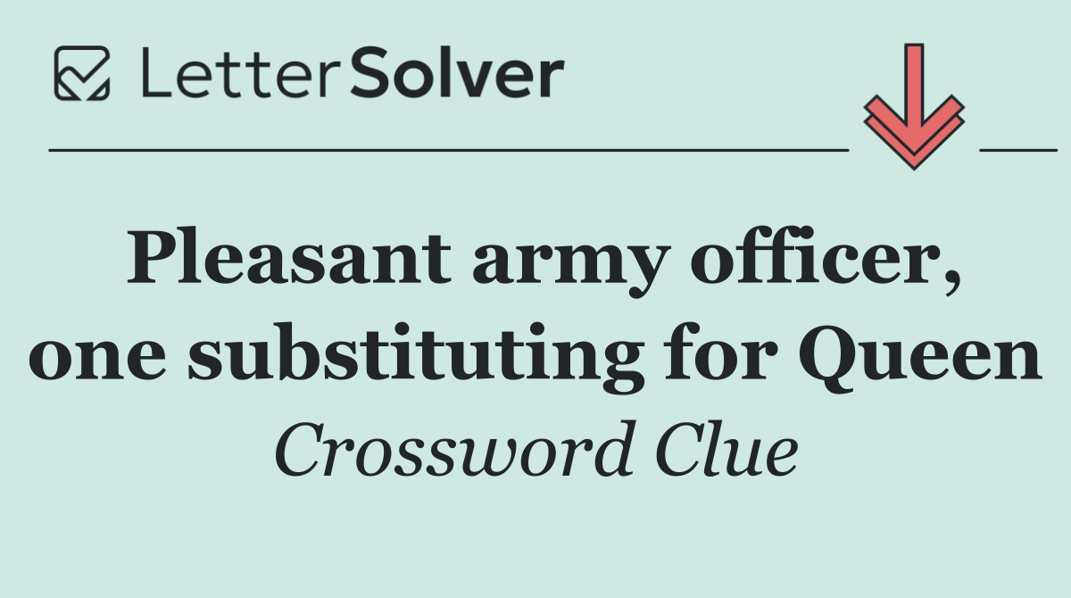 Pleasant army officer, one substituting for Queen