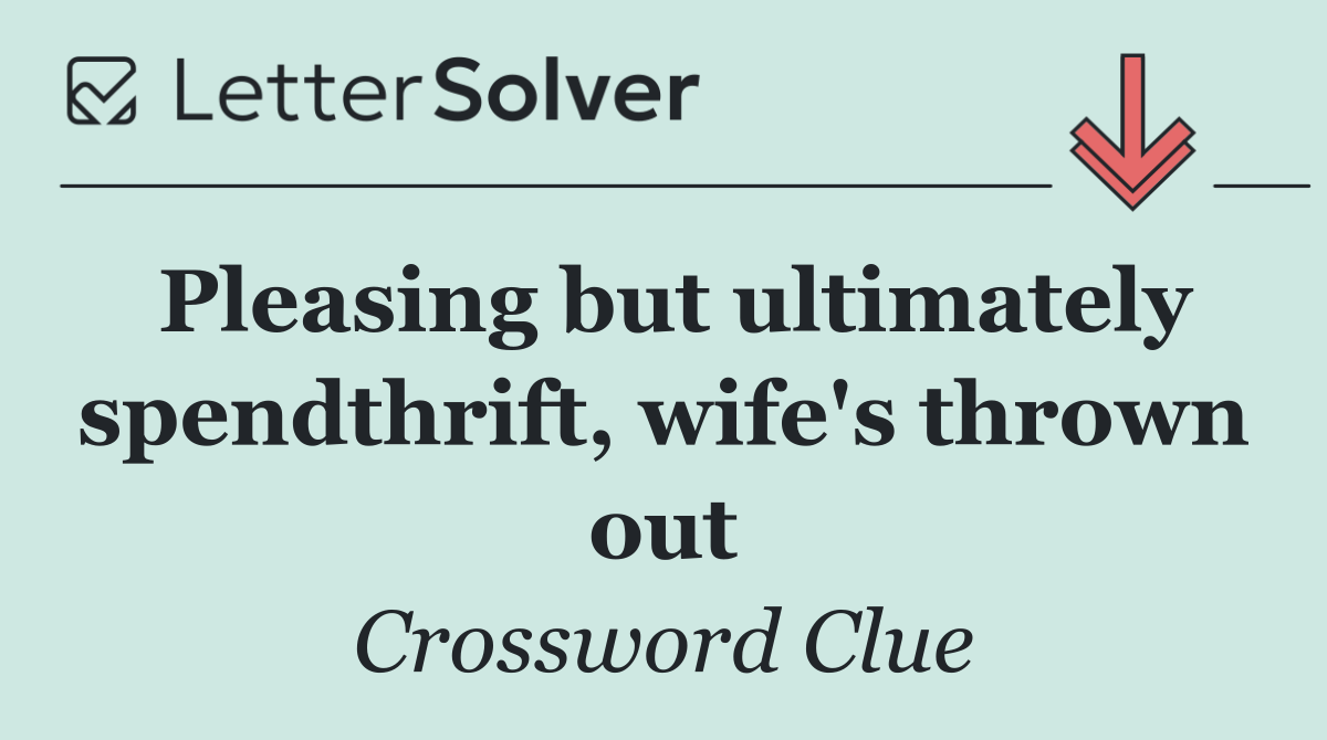 Pleasing but ultimately spendthrift, wife's thrown out