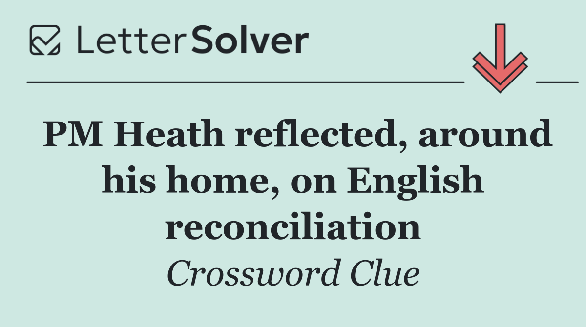 PM Heath reflected, around his home, on English reconciliation