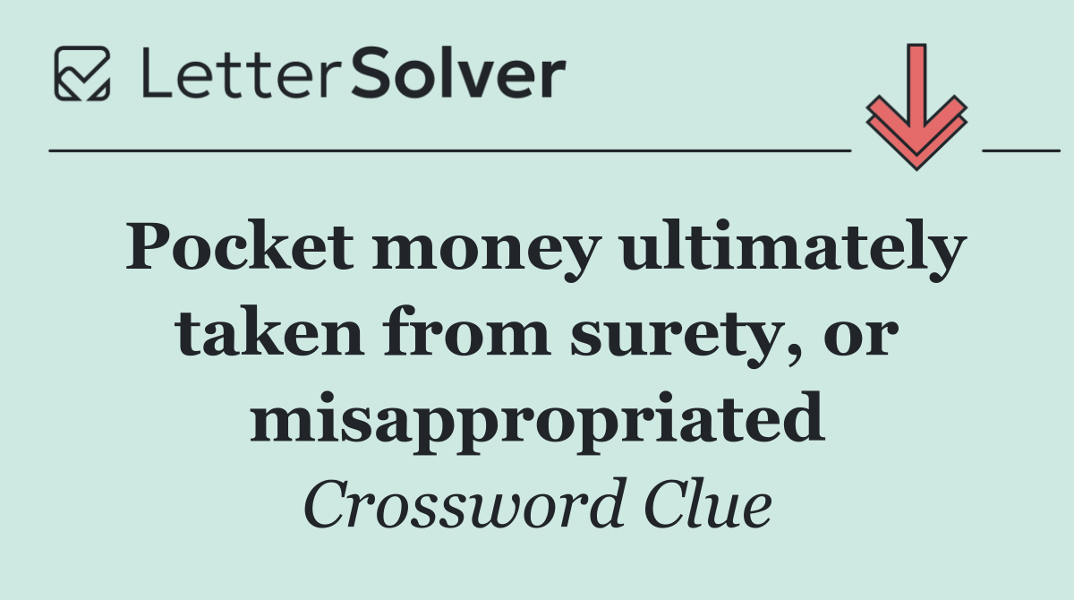 Pocket money ultimately taken from surety, or misappropriated