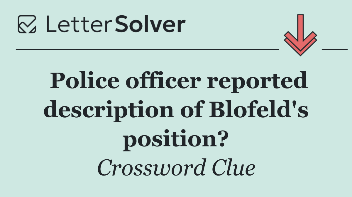 Police officer reported description of Blofeld's position?
