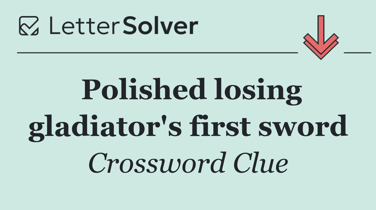Polished losing gladiator's first sword