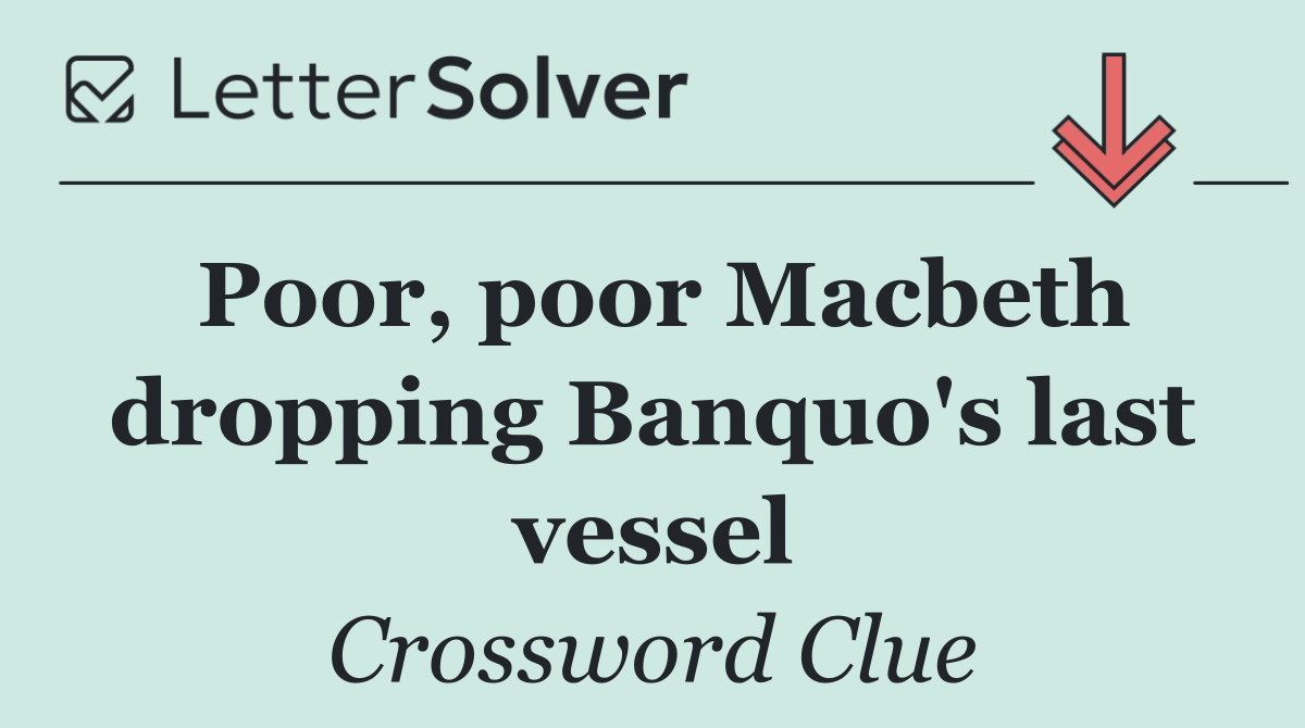 Poor, poor Macbeth dropping Banquo's last vessel