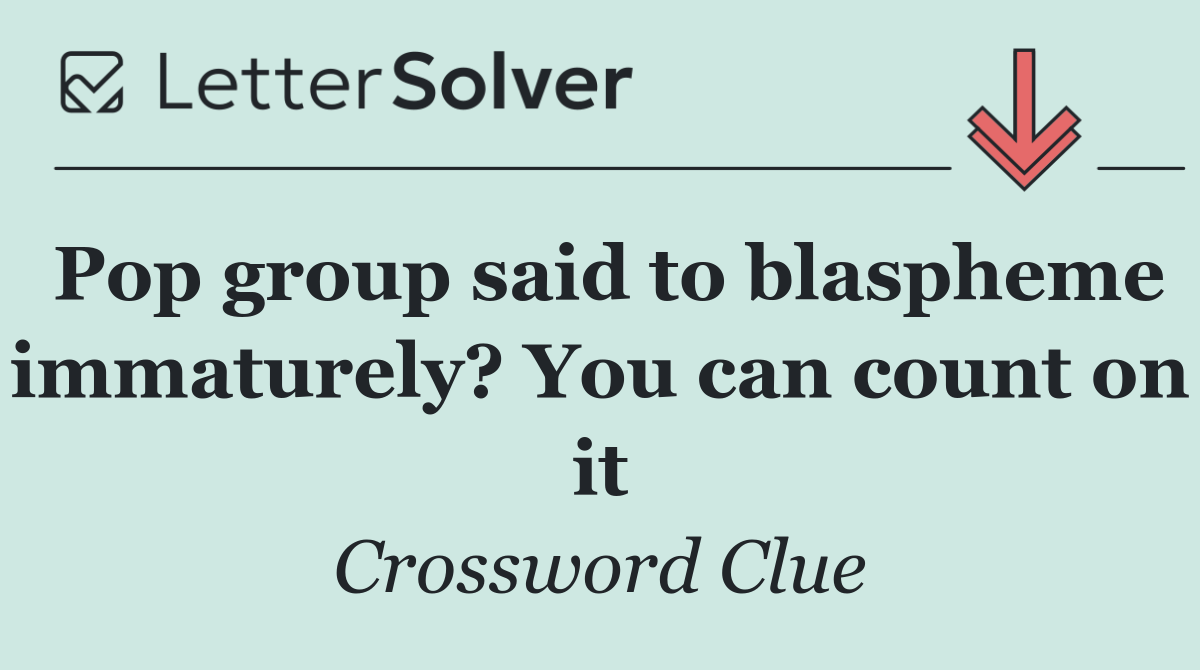 Pop group said to blaspheme immaturely? You can count on it