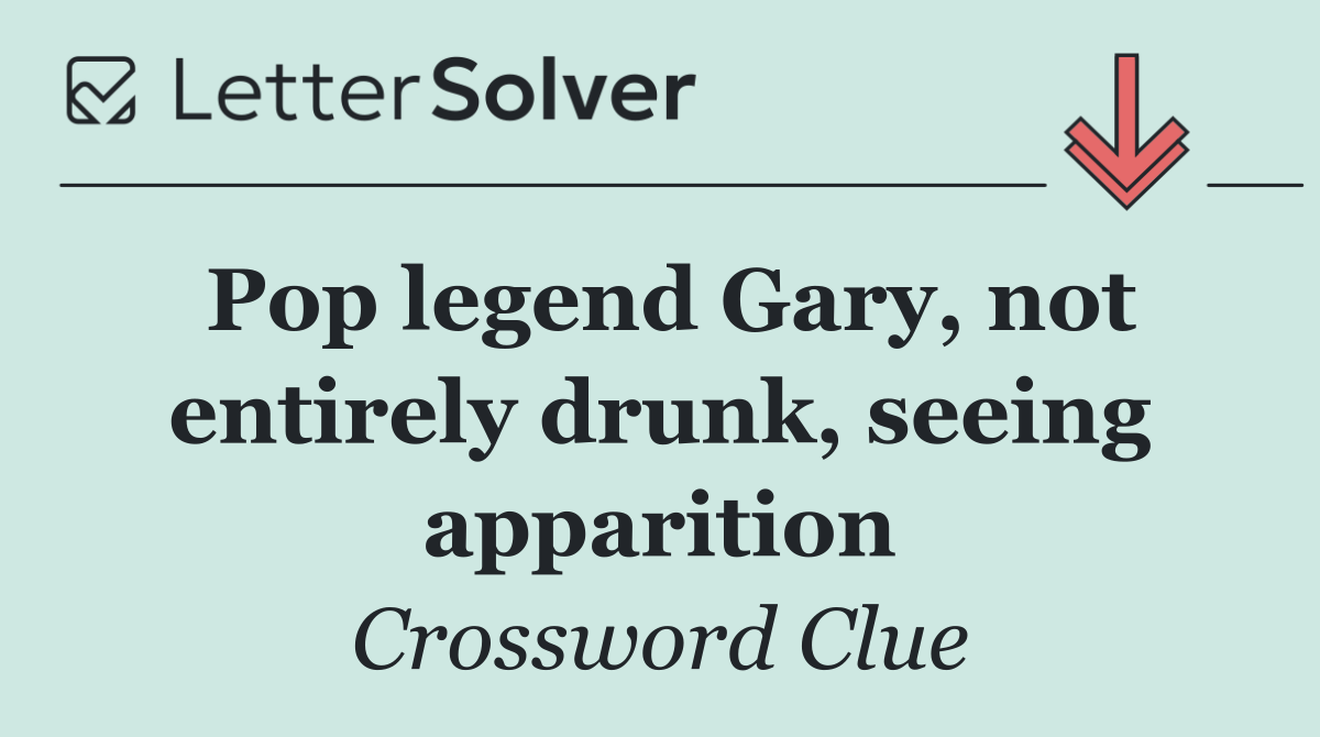 Pop legend Gary, not entirely drunk, seeing apparition