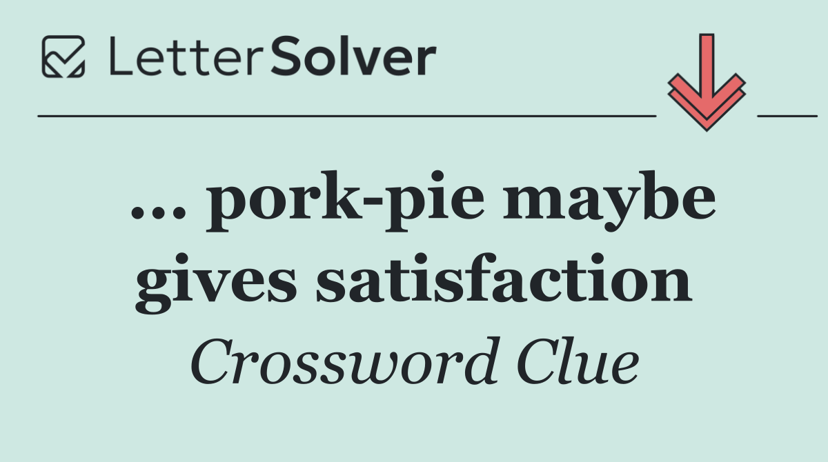 ... pork pie maybe gives satisfaction