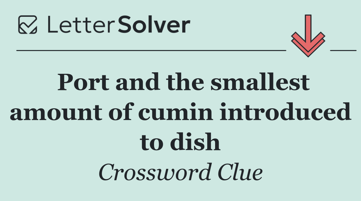 Port and the smallest amount of cumin introduced to dish