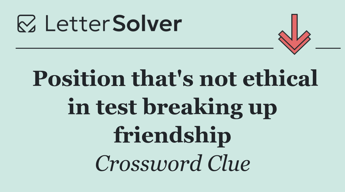 Position that's not ethical in test breaking up friendship