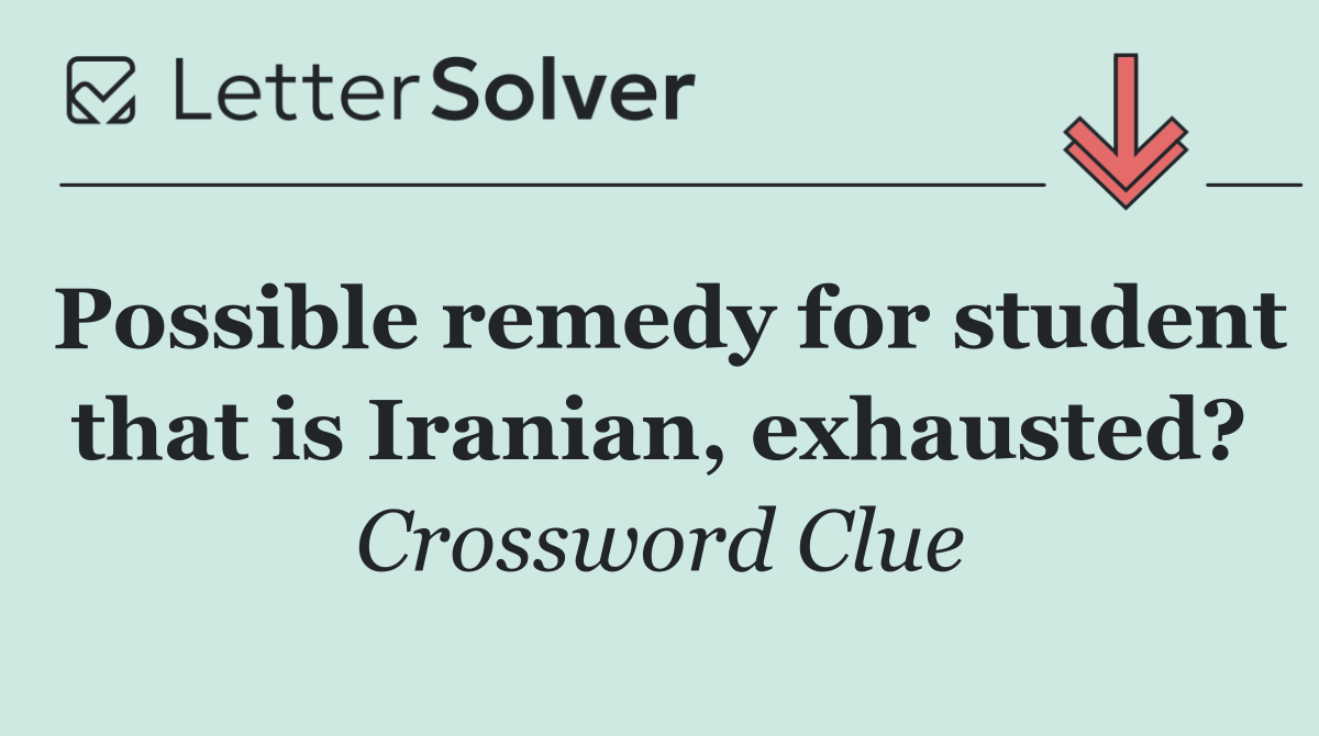 Possible remedy for student that is Iranian, exhausted?